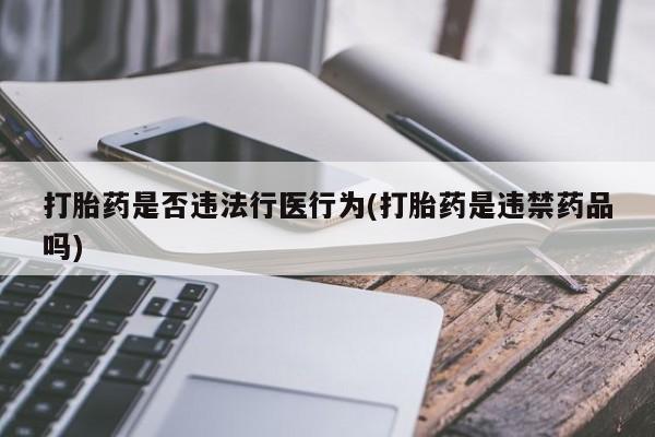 推荐个卖打胎药微信联系方式打胎药是否违法行医行为(打胎药是违禁药品吗)