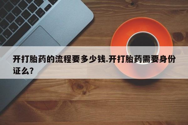 推荐个卖打胎药微信联系方式开打胎药的流程要多少钱.开打胎药需要身份证么？