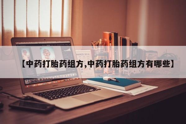 推荐个卖打胎药微信联系方式【中药打胎药组方,中药打胎药组方有哪些】