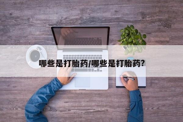 推荐个卖打胎药微信联系方式哪些是打胎药/哪些是打胎药?