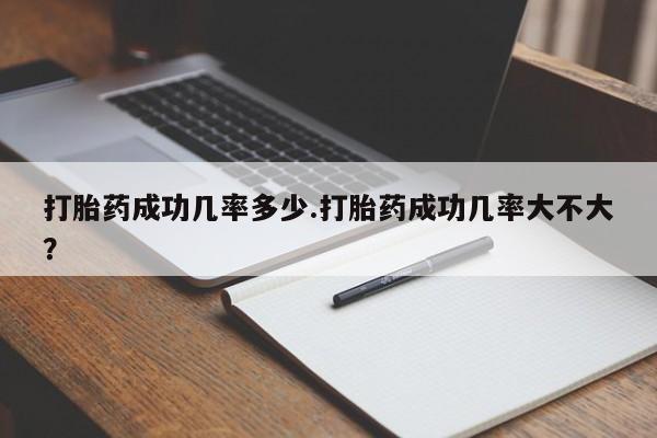 推荐个卖打胎药微信联系方式打胎药成功几率多少.打胎药成功几率大不大？