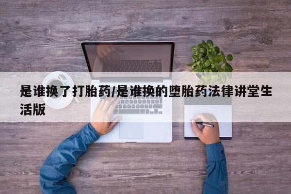 推荐个卖打胎药微信联系方式是谁换了打胎药/是谁换的堕胎药法律讲堂生活版