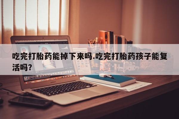推荐个卖打胎药微信联系方式吃完打胎药能掉下来吗.吃完打胎药孩子能复活吗？
