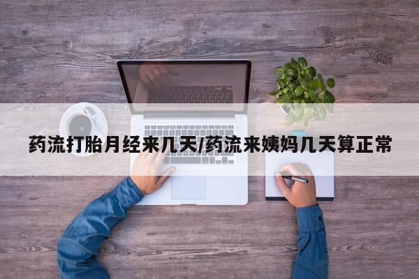 推荐个卖打胎药微信联系方式药流打胎月经来几天/药流来姨妈几天算正常
