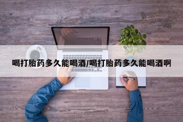 推荐个卖打胎药微信联系方式喝打胎药多久能喝酒/喝打胎药多久能喝酒啊