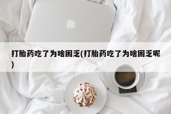 推荐个卖打胎药微信联系方式打胎药吃了为啥困乏(打胎药吃了为啥困乏呢)
