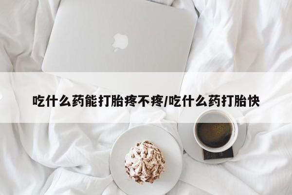 推荐个卖打胎药微信联系方式吃什么药能打胎疼不疼/吃什么药打胎快