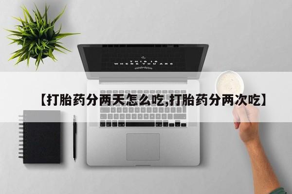 推荐个卖打胎药微信联系方式【打胎药分两天怎么吃,打胎药分两次吃】