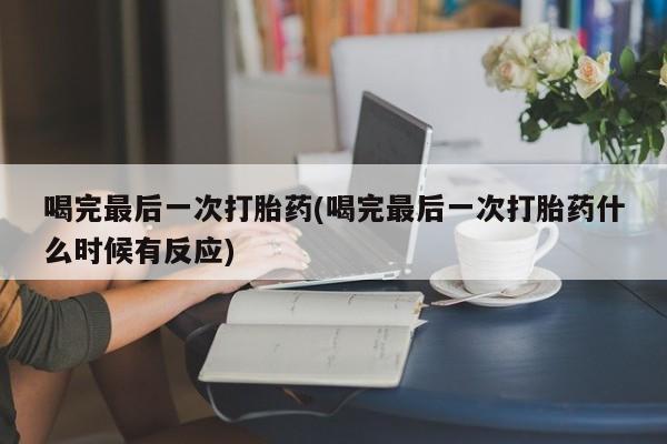 推荐个卖打胎药微信联系方式喝完最后一次打胎药(喝完最后一次打胎药什么时候有反应)