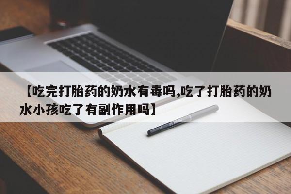 推荐个卖打胎药微信联系方式【吃完打胎药的奶水有毒吗,吃了打胎药的奶水小孩吃了有副作用吗】