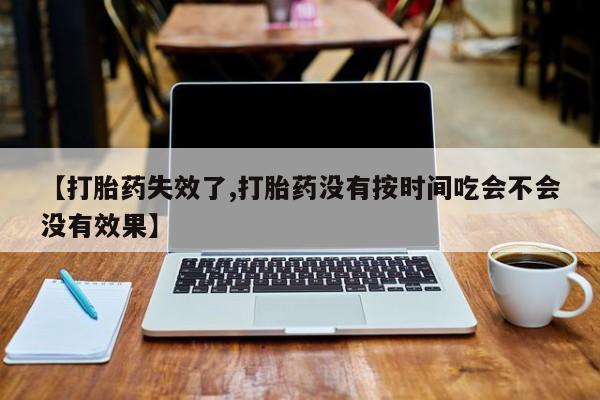 推荐个卖打胎药微信联系方式【打胎药失效了,打胎药没有按时间吃会不会没有效果】