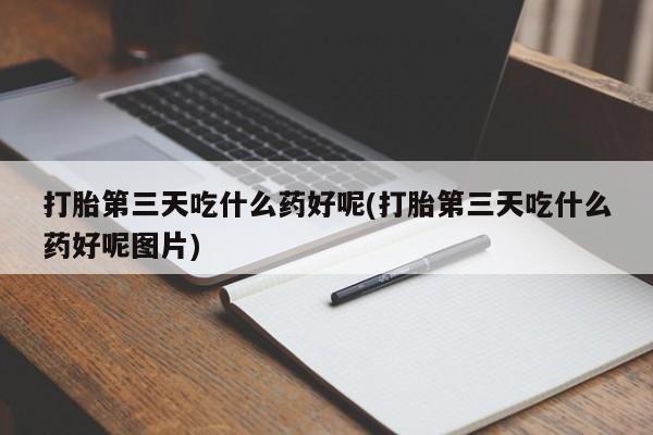 推荐个卖打胎药微信联系方式打胎第三天吃什么药好呢(打胎第三天吃什么药好呢图片)