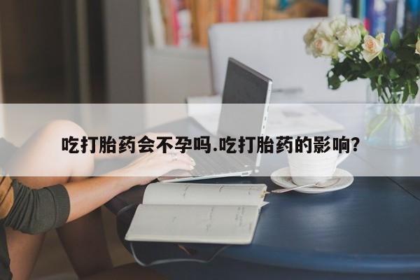 推荐个卖打胎药微信联系方式吃打胎药会不孕吗.吃打胎药的影响？