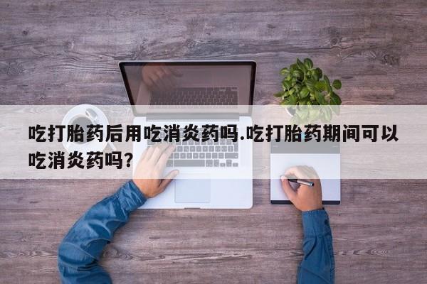 推荐个卖打胎药微信联系方式吃打胎药后用吃消炎药吗.吃打胎药期间可以吃消炎药吗？