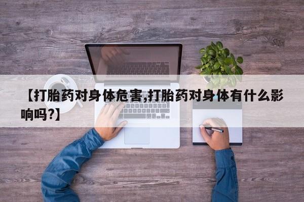 推荐个卖打胎药微信联系方式【打胎药对身体危害,打胎药对身体有什么影响吗?】