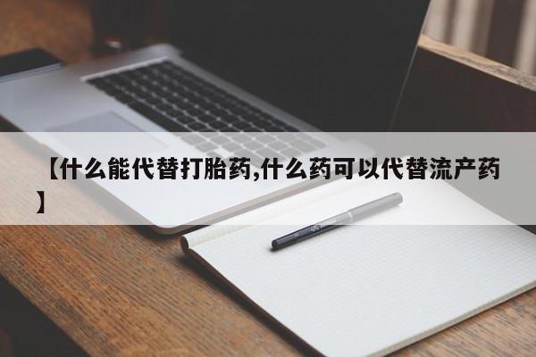 推荐个卖打胎药微信联系方式【什么能代替打胎药,什么药可以代替流产药】