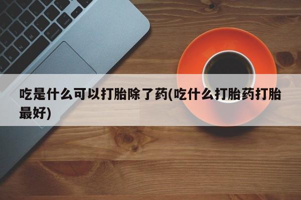 推荐个卖打胎药微信联系方式吃是什么可以打胎除了药(吃什么打胎药打胎最好)