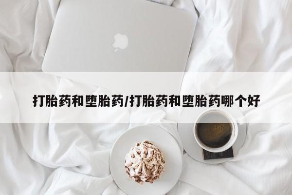推荐个卖打胎药微信联系方式打胎药和堕胎药/打胎药和堕胎药哪个好
