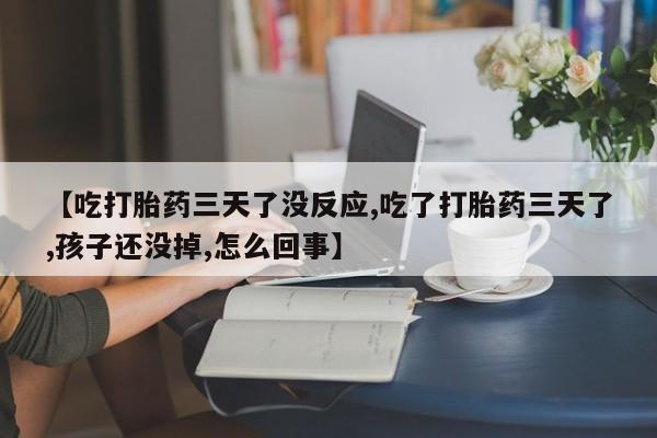推荐个卖打胎药微信联系方式【吃打胎药三天了没反应,吃了打胎药三天了,孩子还没掉,怎么回事】