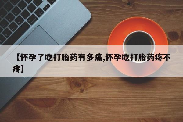 推荐个卖打胎药微信联系方式【怀孕了吃打胎药有多痛,怀孕吃打胎药疼不疼】