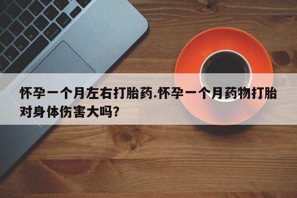 推荐个卖打胎药微信联系方式怀孕一个月左右打胎药.怀孕一个月药物打胎对身体伤害大吗？