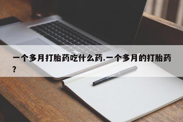 推荐个卖打胎药微信联系方式一个多月打胎药吃什么药.一个多月的打胎药？