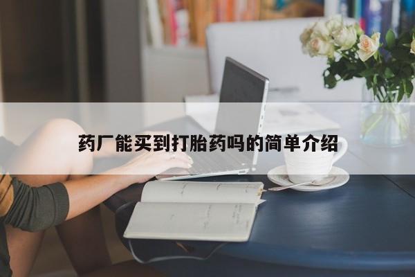 推荐个卖打胎药微信联系方式药厂能买到打胎药吗的简单介绍