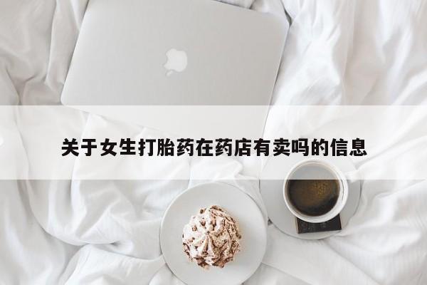推荐个卖打胎药微信联系方式关于女生打胎药在药店有卖吗的信息
