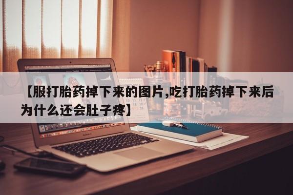 推荐个卖打胎药微信联系方式【服打胎药掉下来的图片,吃打胎药掉下来后为什么还会肚子疼】