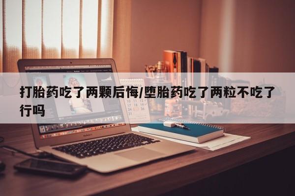 推荐个卖打胎药微信联系方式打胎药吃了两颗后悔/堕胎药吃了两粒不吃了行吗