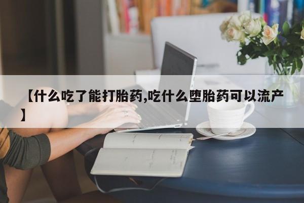 推荐个卖打胎药微信联系方式【什么吃了能打胎药,吃什么堕胎药可以流产】