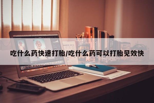 推荐个卖打胎药微信联系方式吃什么药快速打胎/吃什么药可以打胎见效快