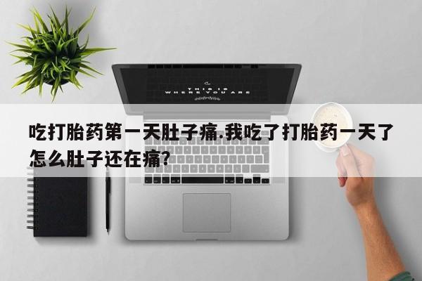 推荐个卖打胎药微信联系方式吃打胎药第一天肚子痛.我吃了打胎药一天了怎么肚子还在痛？